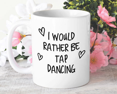 I Would Rather Be Tap Dancing Mug Gift 11oz Coffee Mug Gift Idea For Tap Dancer Instructor Dance Fitness Coach Sport For Him Her MG0249